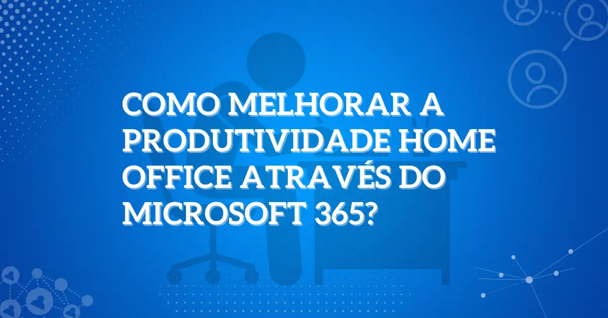 Como melhorar a produtividade home office através do Microsoft 365